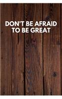 Don't Be Afraid To Be Great: Funny Novelty Journal / Notebook / Diary / Quote Gift for Birthdays or Christmas with Wood Theme