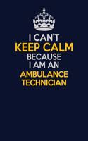 I Can't Keep Calm Because I Am An Ambulance Technician: Career journal, notebook and writing journal for encouraging men, women and kids. A framework for building your career.