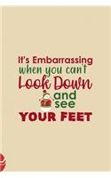 It's Embarrassing When You Can't Look Down And See Your Feet