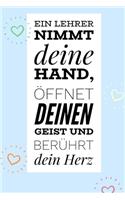 Ein Lehrer Nimmt Deine Hand, Öffnet Deinen Geist Und Berührt Dein Herz: A5 PUNKTIERT Geschenkidee für Lehrer Erzieher - Abschiedsgeschenk Grundschule - Klassengeschenk - Dankeschön - Lehrerplaner - Buch zum Schulabschlus