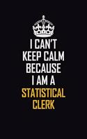 I Can't Keep Calm Because I Am A Statistical Clerk: Motivational Career Pride Quote 6x9 Blank Lined Job Inspirational Notebook Journal
