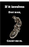 If it involves Dirt bike, Count me in.: Funny Motocross Lined Writing Notebook, 100 Pages -- Lovers Blank Lined Motocross Kid Birthday Gifts to Write In Ideas