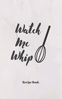 Watch Me Whip: Blank Recipe Journal/Book to Write in Favorite Recipes and Meals