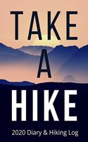 TAKE A HIKE - 2020 Diary and Hiking Log: Ideal gift for walkers, hikers and trekkers to keep track of their hiking stats AND important dates