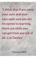 I think that if you keep your eyes and your ears open and you are receptive to learning, there are skills you can get from any job at all.-Cat Deeley