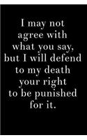 I May Not Agree with What You Say, But I Will Defend to My Death Your Right to Be Punished for It: 6x9 Blank Lined Journal Makes a Great Office Gag Gift