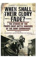 When Shall Their Glory Fade?: The Stories of the Thirty-Eight Battle Honours of the Army Commandos