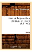 Essai Sur l'Organisation Du Travail En Poitou. Tome 2 (Éd.1900)