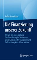 Die Finanzierung Unserer Zukunft: Wie Wir Mit Einer Digitalen Parallelwährung Die Welt Retten, Unsere Gemeingüter Finanzieren Und Die Nachhaltigkeitsziele Erreichen