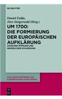 Um 1700: Die Formierung der europäischen Aufklärung: Zwischen Öffnung und neuerlicher Schließung(55 Hallesche Beiträge zur Europäischen Aufklärung)