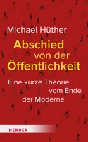 Abschied Von Der Offentlichkeit: Eine Kurze Theorie Vom Ende Der Moderne
