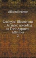 Zoological Illustrations .: Arranged According to Their Apparent Affinities