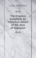Empress Josephine. An historical sketch of the days of Napoleon
