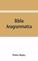 Biblia anagrammatica, or, The anagrammatic Bible