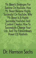 Mr. Beast's Strategies For Success On YouTube, How Mr. Beast Became Highly Successful On YouTube, Why Mr. Beast Is A Highly Successful YouTuber And Content Creator, How To Successfully Change Your Life, And The Extraordinary Power Of Positivity