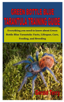 Green Bottle Blue Tarantula Training Guide: Everything you need to know about Green Bottle Blue Tarantula: Facts, Lifespan, Care, Feeding, and Breeding