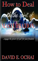 How to Deal With the Spirit of Masturbation: ...engage the power of God for your freedom