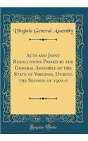 Acts and Joint Resolutions Passed by the General Assembly of the State of Virginia, During the Session of 1901-2 (Classic Reprint)