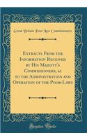Extracts From the Information Received by His Majesty's Commissioners, as to the Administration and Operation of the Poor-Laws (Classic Reprint)