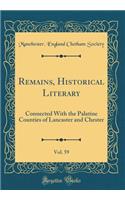 Remains, Historical Literary, Vol. 59: Connected with the Palatine Counties of Lancaster and Chester (Classic Reprint)