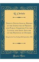 Twenty-Ninth Annual Report of the Inspector of Prisons and Public Charities Upo the Lunatic and Idiot Asylums of the Province of Ontario: Being for the Year Ending 30th September, 1896 (Classic Reprint): Being for the Year Ending 30th September, 1896 (Classic Reprint)