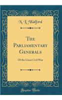 The Parliamentary Generals: Of the Great Civil War (Classic Reprint)
