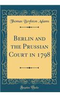 Berlin and the Prussian Court in 1798 (Classic Reprint)