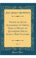 Voyage Du Jeune Anacharsis En Grï¿½ce, Vers Le Milieu Du Quatriï¿½me Siï¿½cle Avant l'ï¿½re Vulgaire, Vol. 1 (Classic Reprint)