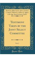 Testimony Taken by the Joint Select Committee, Vol. 2 (Classic Reprint)