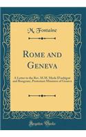 Rome and Geneva: A Letter to the Rev. M.M. Merle d'Aubignï¿½ and Bungener, Protestant Ministers of Geneva (Classic Reprint): A Letter to the Rev. M.M. Merle d'Aubignï¿½ and Bungener, Protestant Ministers of Geneva (Classic Reprint)