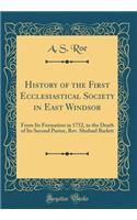 History of the First Ecclesiastical Society in East Windsor: From Its Formation in 1752, to the Death of Its Second Pastor, Rev. Shubael Barlett (Classic Reprint): From Its Formation in 1752, to the Death of Its Second Pastor, Rev. Shubael Barlett (Classic Reprint)