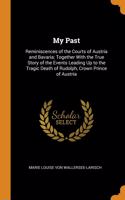 My Past: Reminiscences of the Courts of Austria and Bavaria; Together With the True Story of the Events Leading Up to the Tragic Death of Rudolph, Cro