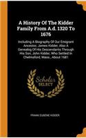 A History of the Kidder Family from A.D. 1320 to 1676: Including a Biography of Our Emigrant Ancestor, James Kidder, Also a Genealog of His Descendants Through His Son, John Kidder, Who Settled in Chelms