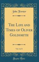 The Life and Times of Oliver Goldsmith, Vol. 4 of 4 (Classic Reprint)