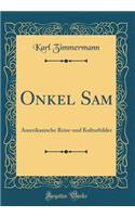 Onkel Sam: Amerikanische Reise-Und Kulturbilder (Classic Reprint): Amerikanische Reise-Und Kulturbilder (Classic Reprint)