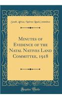 Minutes of Evidence of the Natal Natives Land Committee, 1918 (Classic Reprint)