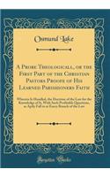 A Probe Theologicall, or the First Part of the Christian Pastors Proofe of His Learned Parishioners Faith: Wherein Is Handled, the Doctrine of the Law for the Knowledge of It, with Such Profitable Questions, as Aptly Fall in at Eucry Branch of the