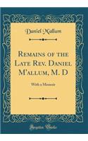 Remains of the Late Rev. Daniel m'Allum, M. D: With a Memoir (Classic Reprint)