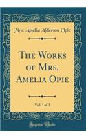 The Works of Mrs. Amelia Opie, Vol. 1 of 3 (Classic Reprint)