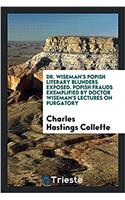 Dr. Wiseman's Popish Literary Blunders Exposed. Popish Frauds Exemplified by Doctor Wiseman's Lectures on Purgatory