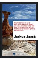 Truth Defended and Error Unmasked: Being an Examination Into the New Doctrines of Many Professing Friends of the Present Day
