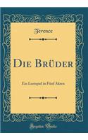 Die Brï¿½der: Ein Lustspiel in Fï¿½nf Akten (Classic Reprint)