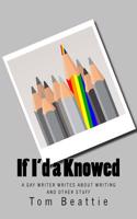 If I'd a Knowed: A Gay Writer Writes about Writing and Other Stuff