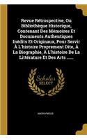 Revue Rétrospective, Ou Bibliothèque Historique, Contenant Des Mémoires Et Documents Authentiques Inédits Et Originaux, Pour Servir À L'histoire Proprement Dite, À La Biographie, À L'histoire De La Littérature Et Des Arts ......