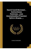 Sancti Caroli Borromei... Instructiones Pastorum....cum Annotationibus Francisci Sylvii A Brania......