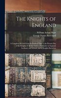 Knights of England; a Complete Record From the Earliest Time to the Present day of the Knights of all the Orders of Chivalry in England, Scotland, and Ireland, and of Knights Bachelors