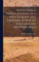 Notes From a Private Journal of a Visit to Egypt and Palestine, by way of Italy and the Mediterranean