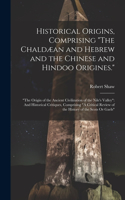 Historical Origins, Comprising "The Chaldæan and Hebrew and the Chinese and Hindoo Origines.": "The Origin of the Ancient Civilization of the Nile's Valley" And Historical Critiques, Comprising "A Critical Review of the History of the Scots Or