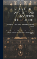 History of the Ancient and Accepted Scottish Rite; Being the Introduction and Appendix to the Constitutions of the Supreme Council for the United States of America, &c., &c