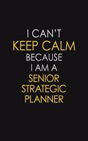 I Can't Keep Calm Because I Am A Senior Strategic Planner